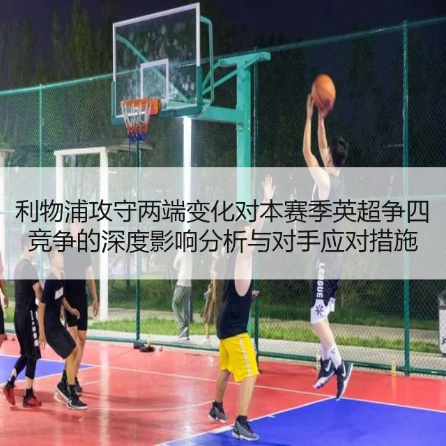 利物浦攻守两端变化对本赛季英超争四竞争的深度影响分析与对手应对措施